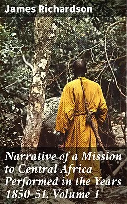 E-Book (epub) Narrative of a Mission to Central Africa Performed in the Years 1850-51, Volume 1 von James Richardson