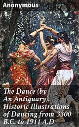 eBook (epub) The Dance (by An Antiquary). Historic Illustrations of Dancing from 3300 B.C. to 1911 A.D de Anonymous