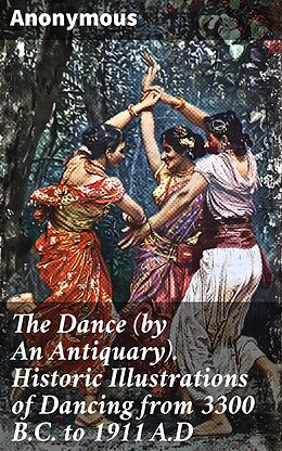 eBook (epub) The Dance (by An Antiquary). Historic Illustrations of Dancing from 3300 B.C. to 1911 A.D de Anonymous