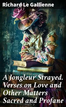 E-Book (epub) A Jongleur Strayed. Verses on Love and Other Matters Sacred and Profane von Richard Le Gallienne