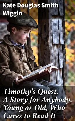 E-Book (epub) Timothy's Quest. A Story for Anybody, Young or Old, Who Cares to Read It von Kate Douglas Smith Wiggin