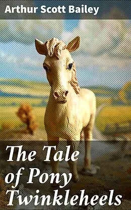 E-Book (epub) The Tale of Pony Twinkleheels von Arthur Scott Bailey