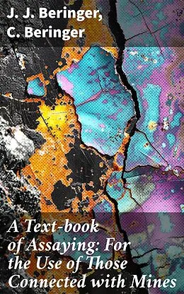 E-Book (epub) A Text-book of Assaying: For the Use of Those Connected with Mines von J. J. Beringer, C. Beringer