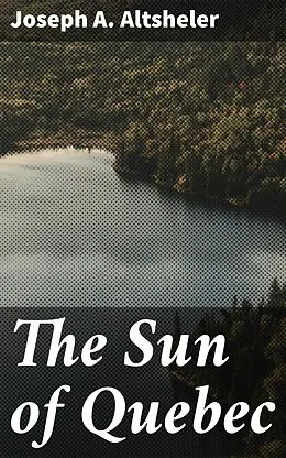 E-Book (epub) The Sun of Quebec von Joseph A. Altsheler
