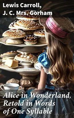 E-Book (epub) Alice in Wonderland, Retold in Words of One Syllable von Lewis Carroll, J. C. Mrs. Gorham