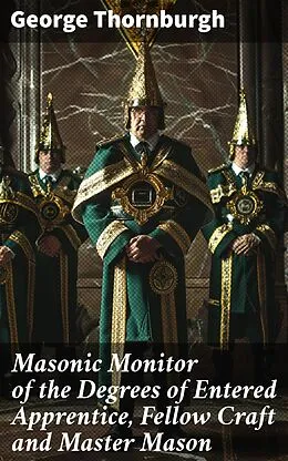 E-Book (epub) Masonic Monitor of the Degrees of Entered Apprentice, Fellow Craft and Master Mason von George Thornburgh