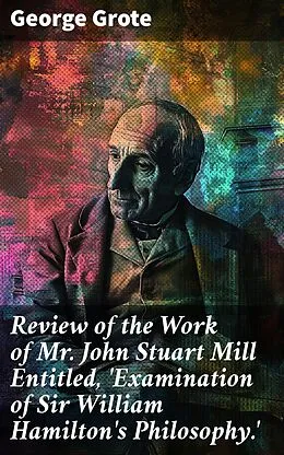 E-Book (epub) Review of the Work of Mr John Stuart Mill Entitled, 'Examination of Sir William Hamilton's Philosophy.' von George Grote