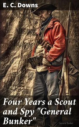E-Book (epub) Four Years a Scout and Spy 'General Bunker' von E. C. Downs