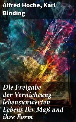 E-Book (epub) Die Freigabe der Vernichtung lebensunwerten Lebens Ihr Maß und ihre Form von Alfred Hoche, Karl Binding