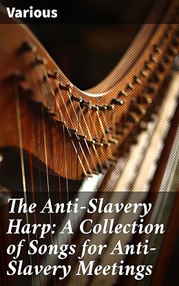 eBook (epub) The Anti-Slavery Harp: A Collection of Songs for Anti-Slavery Meetings de Various