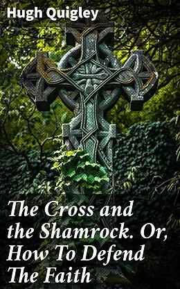 E-Book (epub) The Cross and the Shamrock. Or, How To Defend The Faith von Hugh Quigley