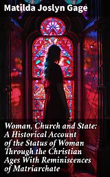 eBook (epub) Woman, Church and State: A Historical Account of the Status of Woman Through the Christian Ages With Reminiscences of Matriarchate de Matilda Joslyn Gage