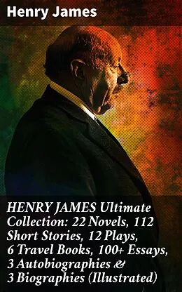 E-Book (epub) HENRY JAMES Ultimate Collection: 22 Novels, 112 Short Stories, 12 Plays, 6 Travel Books, 100+ Essays, 3 Autobiographies & 3 Biographies (Illustrated) von Henry James