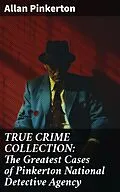 E-Book (epub) TRUE CRIME COLLECTION: The Greatest Cases of Pinkerton National Detective Agency von Allan Pinkerton