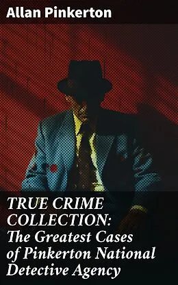 E-Book (epub) TRUE CRIME COLLECTION: The Greatest Cases of Pinkerton National Detective Agency von Allan Pinkerton