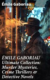 eBook (epub) ÉMILE GABORIAU Ultimate Collection: Murder Mysteries, Crime Thrillers &amp; Detective Novels de Émile Gaboriau