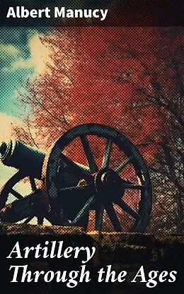 E-Book (epub) Artillery Through the Ages von Albert Manucy