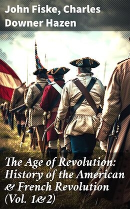 eBook (epub) The Age of Revolution: History of the American &amp; French Revolution (Vol. 1&amp;2) de John Fiske, Charles Downer Hazen