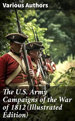 E-Book (epub) The U.S. Army Campaigns of the War of 1812 (Illustrated Edition) von Center of Military History, John R. Maass, Steven J. Rauch
