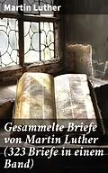 E-Book (epub) Gesammelte Briefe von Martin Luther (323 Briefe in einem Band) von Martin Luther