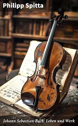 E-Book (epub) Johann Sebastian Bach: Leben und Werk von Philipp Spitta