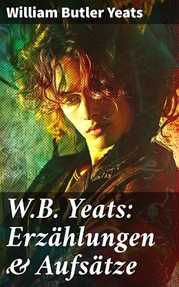 E-Book (epub) W.B. Yeats: Erzählungen &amp; Aufsätze von William Butler Yeats