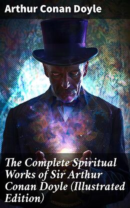 eBook (epub) The Complete Spiritual Works of Sir Arthur Conan Doyle (Illustrated Edition) de Arthur Conan Doyle