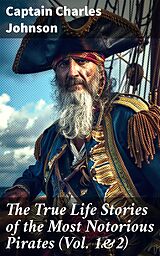 eBook (epub) The True Life Stories of the Most Notorious Pirates (Vol. 1&amp;2) de Captain Charles Johnson