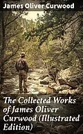 E-Book (epub) The Collected Works of James Oliver Curwood (Illustrated Edition) von James Oliver Curwood