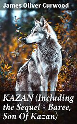 eBook (epub) KAZAN (Including the Sequel - Baree, Son Of Kazan) de James Oliver Curwood