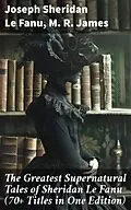 E-Book (epub) The Greatest Supernatural Tales of Sheridan Le Fanu (70+ Titles in One Edition) von Joseph Sheridan Le Fanu, M. R. James