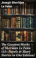 E-Book (epub) The Greatest Works of Sheridan Le Fanu (65+ Novels &amp; Short Stories in One Edition) von Joseph Sheridan Le Fanu