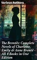 E-Book (epub) The Brontës: Complete Novels of Charlotte, Emily &amp; Anne Brontë - All 8 Books in One Edition von Charlotte Brontë, Anne Brontë, Emily Brontë