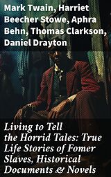 eBook (epub) Living to Tell the Horrid Tales: True Life Stories of Fomer Slaves, Historical Documents &amp; Novels de Mark Twain, Harriet Beecher Stowe, Aphra Behn