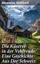 E-Book (epub) Die Käserei in der Vehfreude: Eine Geschichte Aus Der Schweiz von Jeremias Gotthelf