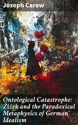 E-Book (epub) Ontological Catastrophe: ?i?ek and the Paradoxical Metaphysics of German Idealism von Joseph Carew