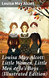 eBook (epub) Louisa May Alcott: Little Women, Little Men &amp; Jo's Boys (Illustrated Edition) de Louisa May Alcott