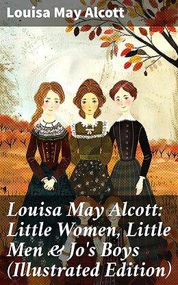 eBook (epub) Louisa May Alcott: Little Women, Little Men &amp; Jo's Boys (Illustrated Edition) de Louisa May Alcott