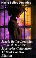 E-Book (epub) Marie Belloc Lowndes - British Murder Mysteries Collection: 17 Books in One Edition von Marie Belloc Lowndes