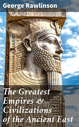 eBook (epub) The Greatest Empires &amp; Civilizations of the Ancient East de George Rawlinson