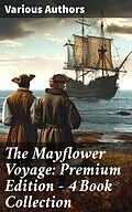 E-Book (epub) The Mayflower Voyage: Premium Edition - 4 Book Collection von William Bradford, Azel Ames, Bureau of Military and Civic Achievement