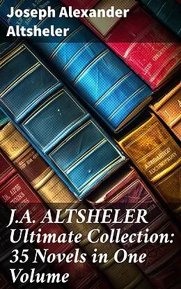 E-Book (epub) J.A. ALTSHELER Ultimate Collection: 35 Novels in One Volume von Joseph Alexander Altsheler