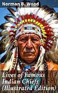 E-Book (epub) Lives of Famous Indian Chiefs (Illustrated Edition) von Norman B. Wood