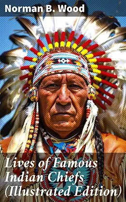 E-Book (epub) Lives of Famous Indian Chiefs (Illustrated Edition) von Norman B. Wood