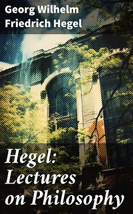 eBook (epub) Hegel: Lectures on Philosophy de Georg Wilhelm Friedrich Hegel