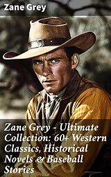 eBook (epub) Zane Grey - Ultimate Collection: 60+ Western Classics, Historical Novels &amp; Baseball Stories de Zane Grey