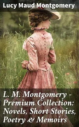 E-Book (epub) L. M. Montgomery - Premium Collection: Novels, Short Stories, Poetry & Memoirs von Lucy Maud Montgomery