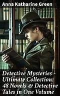 E-Book (epub) Detective Mysteries - Ultimate Collection: 48 Novels &amp; Detective Tales in One Volume von Anna Katharine Green