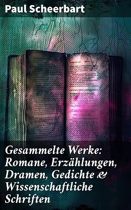 E-Book (epub) Gesammelte Werke: Romane, Erzählungen, Dramen, Gedichte & Wissenschaftliche Schriften von Paul Scheerbart