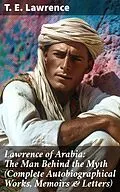 E-Book (epub) Lawrence of Arabia: The Man Behind the Myth (Complete Autobiographical Works, Memoirs &amp; Letters) von T. E. Lawrence